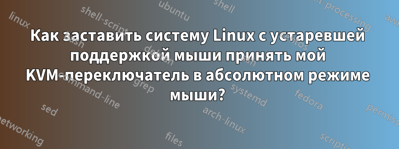 Как заставить систему Linux с устаревшей поддержкой мыши принять мой KVM-переключатель в абсолютном режиме мыши?