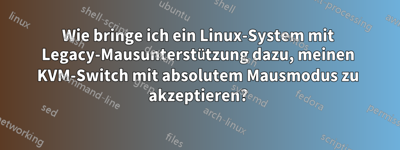Wie bringe ich ein Linux-System mit Legacy-Mausunterstützung dazu, meinen KVM-Switch mit absolutem Mausmodus zu akzeptieren?