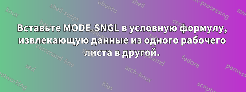 Вставьте MODE.SNGL в условную формулу, извлекающую данные из одного рабочего листа в другой.
