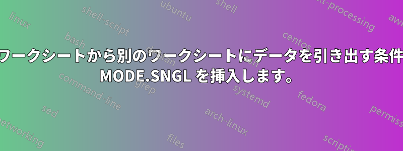 あるワークシートから別のワークシートにデータを引き出す条件式に MODE.SNGL を挿入します。