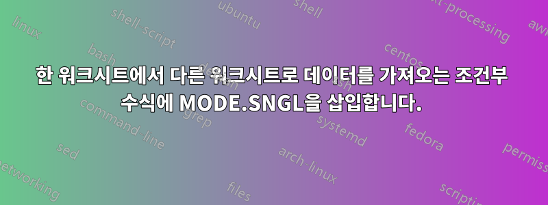 한 워크시트에서 다른 워크시트로 데이터를 가져오는 조건부 수식에 MODE.SNGL을 삽입합니다.