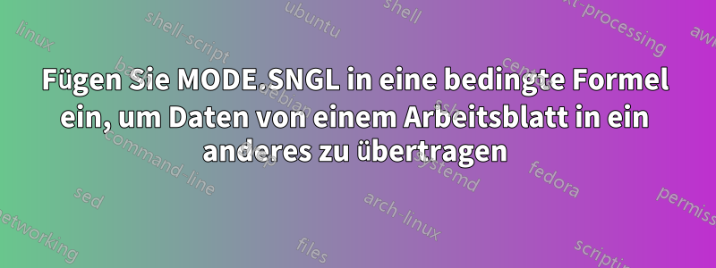 Fügen Sie MODE.SNGL in eine bedingte Formel ein, um Daten von einem Arbeitsblatt in ein anderes zu übertragen