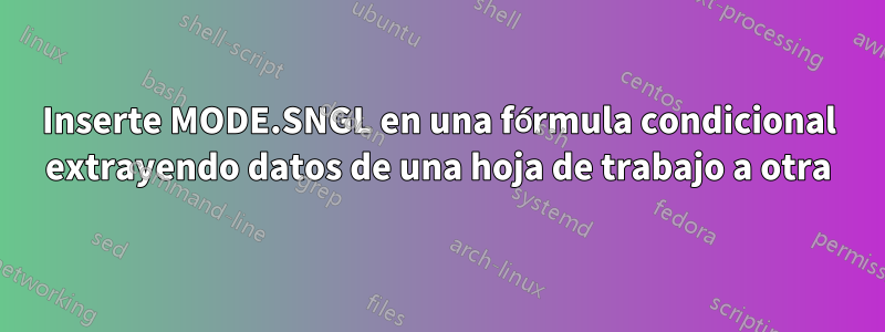Inserte MODE.SNGL en una fórmula condicional extrayendo datos de una hoja de trabajo a otra
