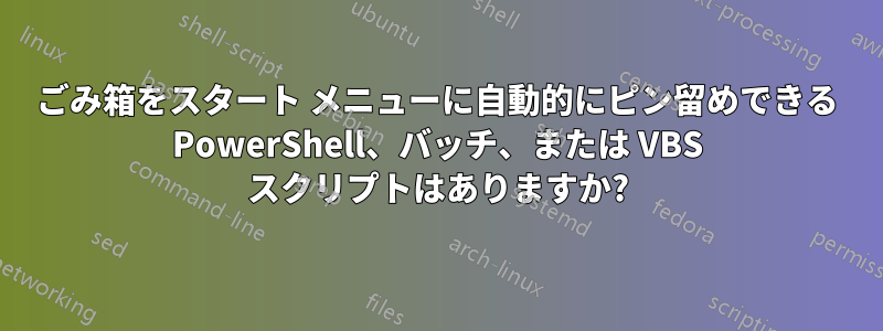 ごみ箱をスタート メニューに自動的にピン留めできる PowerShell、バッチ、または VBS スクリプトはありますか?