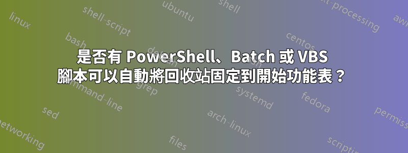 是否有 PowerShell、Batch 或 VBS 腳本可以自動將回收站固定到開始功能表？