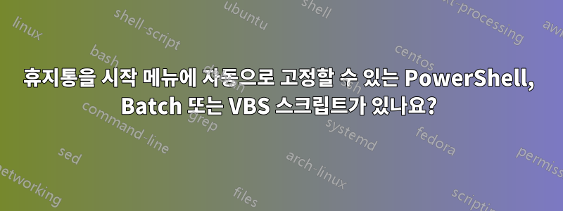 휴지통을 시작 메뉴에 자동으로 고정할 수 있는 PowerShell, Batch 또는 VBS 스크립트가 있나요?