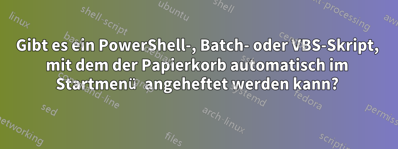 Gibt es ein PowerShell-, Batch- oder VBS-Skript, mit dem der Papierkorb automatisch im Startmenü angeheftet werden kann?