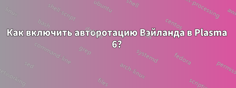 Как включить авторотацию Вэйланда в Plasma 6?