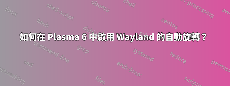 如何在 Plasma 6 中啟用 Wayland 的自動旋轉？