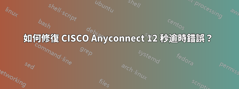 如何修復 CISCO Anyconnect 12 秒逾時錯誤？