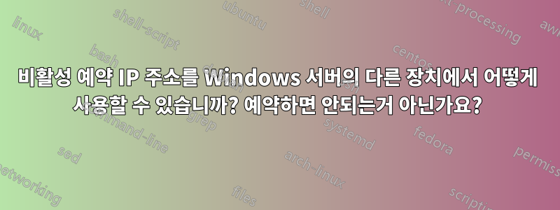 비활성 예약 IP 주소를 Windows 서버의 다른 장치에서 어떻게 사용할 수 있습니까? 예약하면 안되는거 아닌가요?