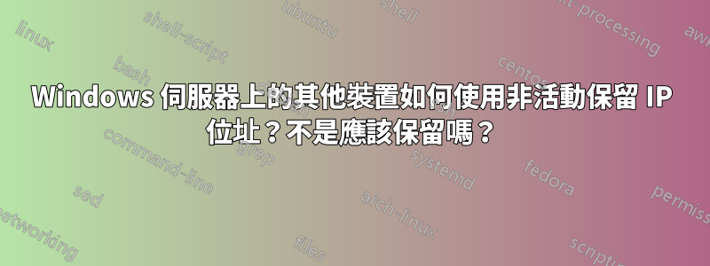 Windows 伺服器上的其他裝置如何使用非活動保留 IP 位址？不是應該保留嗎？
