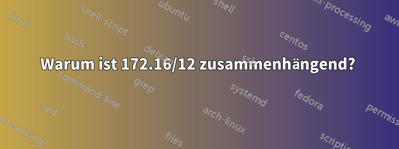 Warum ist 172.16/12 zusammenhängend?