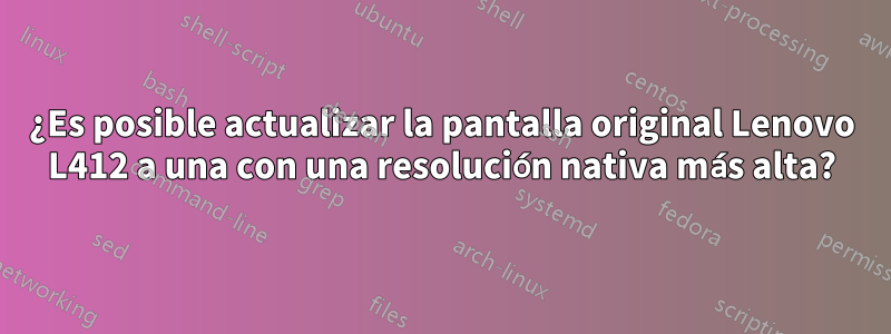 ¿Es posible actualizar la pantalla original Lenovo L412 a una con una resolución nativa más alta?