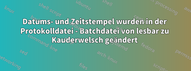 Datums- und Zeitstempel wurden in der Protokolldatei - Batchdatei von lesbar zu Kauderwelsch geändert