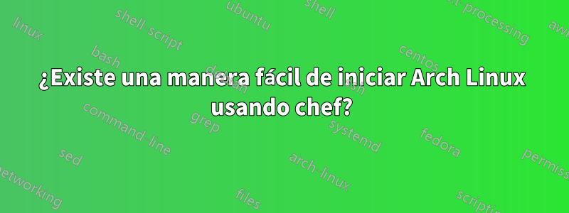 ¿Existe una manera fácil de iniciar Arch Linux usando chef?