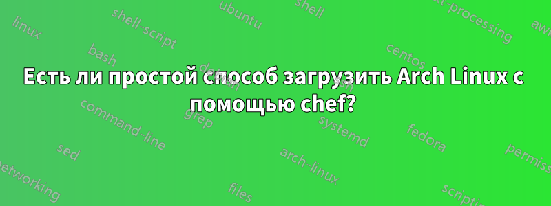 Есть ли простой способ загрузить Arch Linux с помощью chef?