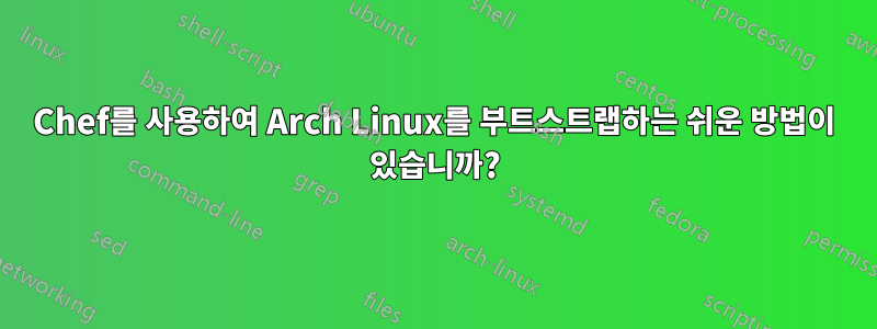 Chef를 사용하여 Arch Linux를 부트스트랩하는 쉬운 방법이 있습니까?