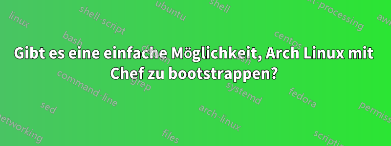 Gibt es eine einfache Möglichkeit, Arch Linux mit Chef zu bootstrappen?