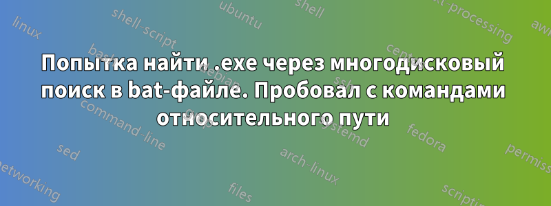 Попытка найти .exe через многодисковый поиск в bat-файле. Пробовал с командами относительного пути