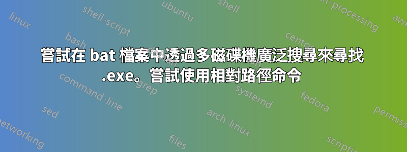 嘗試在 bat 檔案中透過多磁碟機廣泛搜尋來尋找 .exe。嘗試使用相對路徑命令