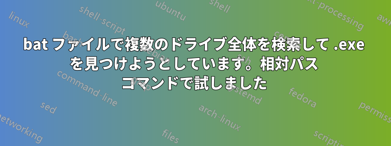 bat ファイルで複数のドライブ全体を検索して .exe を見つけようとしています。相対パス コマンドで試しました