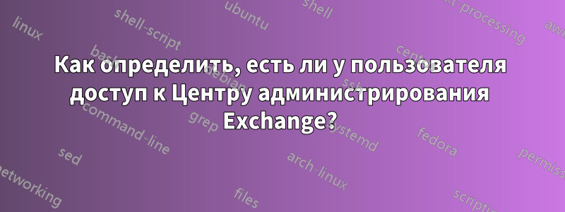 Как определить, есть ли у пользователя доступ к Центру администрирования Exchange?