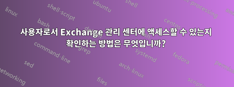 사용자로서 Exchange 관리 센터에 액세스할 수 있는지 확인하는 방법은 무엇입니까?