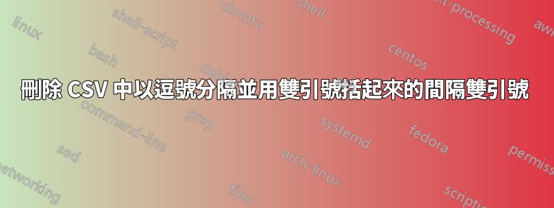 刪除 CSV 中以逗號分隔並用雙引號括起來的間隔雙引號