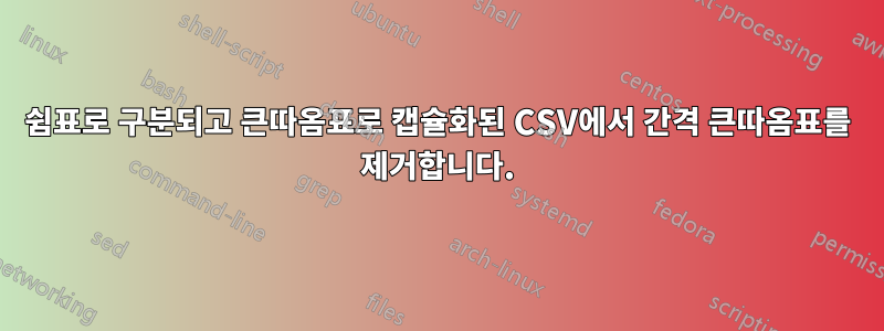 쉼표로 구분되고 큰따옴표로 캡슐화된 CSV에서 간격 큰따옴표를 제거합니다.