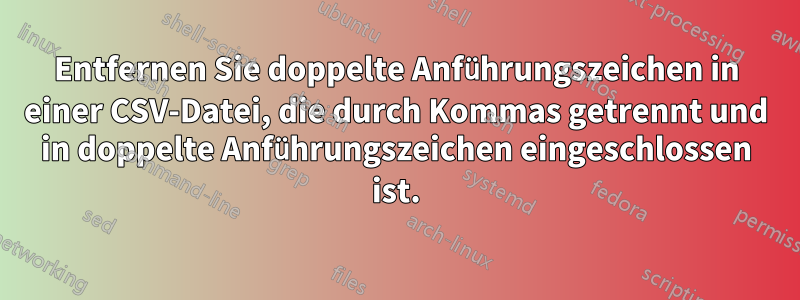 Entfernen Sie doppelte Anführungszeichen in einer CSV-Datei, die durch Kommas getrennt und in doppelte Anführungszeichen eingeschlossen ist.