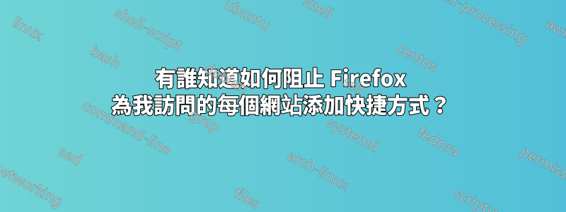 有誰知道如何阻止 Firefox 為我訪問的每個網站添加快捷方式？