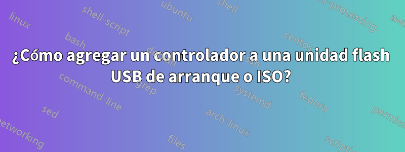 ¿Cómo agregar un controlador a una unidad flash USB de arranque o ISO?