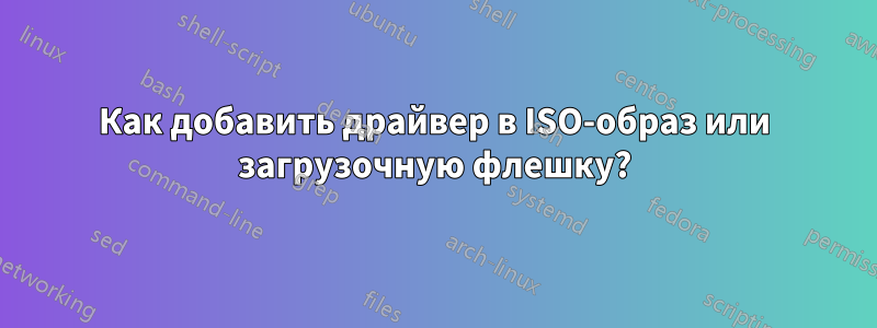 Как добавить драйвер в ISO-образ или загрузочную флешку?
