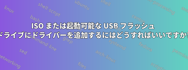ISO または起動可能な USB フラッシュ ドライブにドライバーを追加するにはどうすればいいですか?