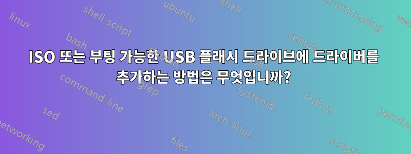 ISO 또는 부팅 가능한 USB 플래시 드라이브에 드라이버를 추가하는 방법은 무엇입니까?