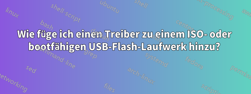 Wie füge ich einen Treiber zu einem ISO- oder bootfähigen USB-Flash-Laufwerk hinzu?
