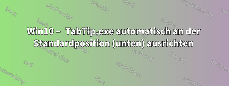 Win10 – TabTip.exe automatisch an der Standardposition (unten) ausrichten