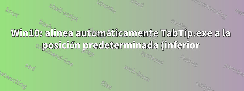 Win10: alinea automáticamente TabTip.exe a la posición predeterminada (inferior)