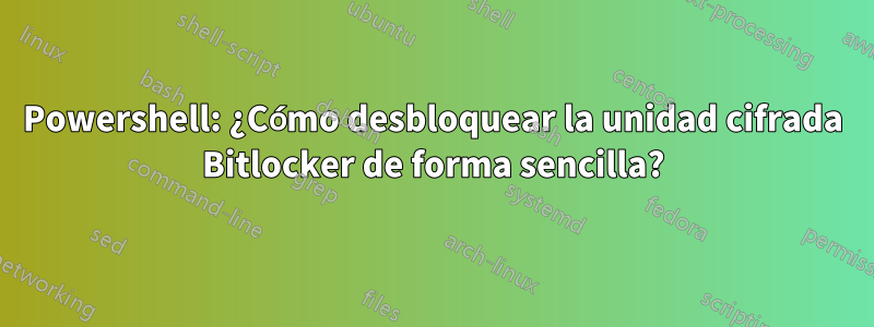 Powershell: ¿Cómo desbloquear la unidad cifrada Bitlocker de forma sencilla?