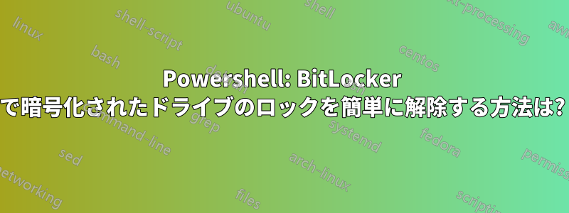 Powershell: BitLocker で暗号化されたドライブのロックを簡単に解除する方法は?