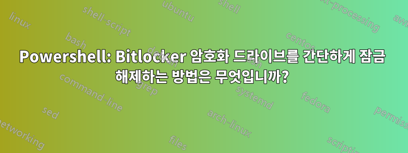 Powershell: Bitlocker 암호화 드라이브를 간단하게 잠금 해제하는 방법은 무엇입니까?