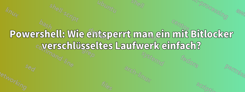 Powershell: Wie entsperrt man ein mit Bitlocker verschlüsseltes Laufwerk einfach?