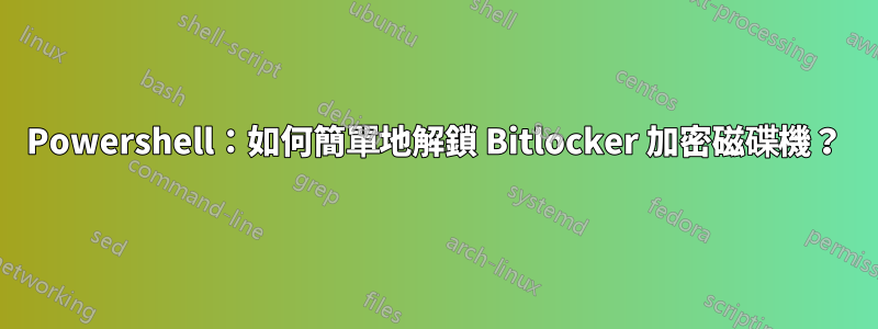 Powershell：如何簡單地解鎖 Bitlocker 加密磁碟機？