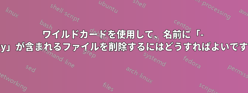 ワイルドカードを使用して、名前に「- copy」が含まれるファイルを削除するにはどうすればよいですか?