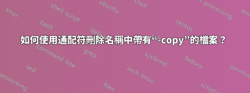 如何使用通配符刪除名稱中帶有“-copy”的檔案？