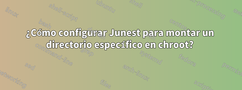 ¿Cómo configurar Junest para montar un directorio específico en chroot?