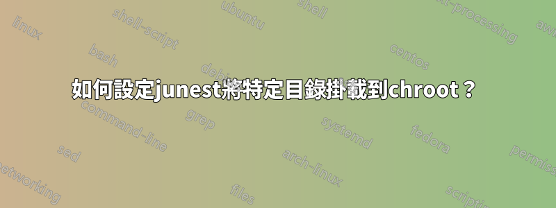 如何設定junest將特定目錄掛載到chroot？