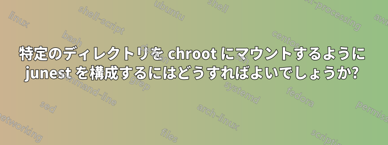 特定のディレクトリを chroot にマウントするように junest を構成するにはどうすればよいでしょうか?