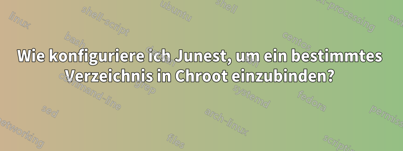 Wie konfiguriere ich Junest, um ein bestimmtes Verzeichnis in Chroot einzubinden?